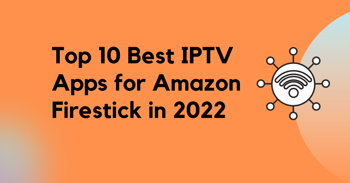 Top 10 Best IPTV Apps for Amazon Firestick 2022