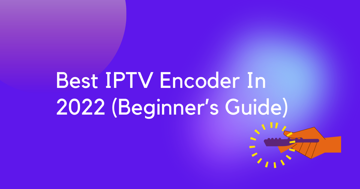 Best IPTV Encoder In 2022 (Beginner’s Guide)