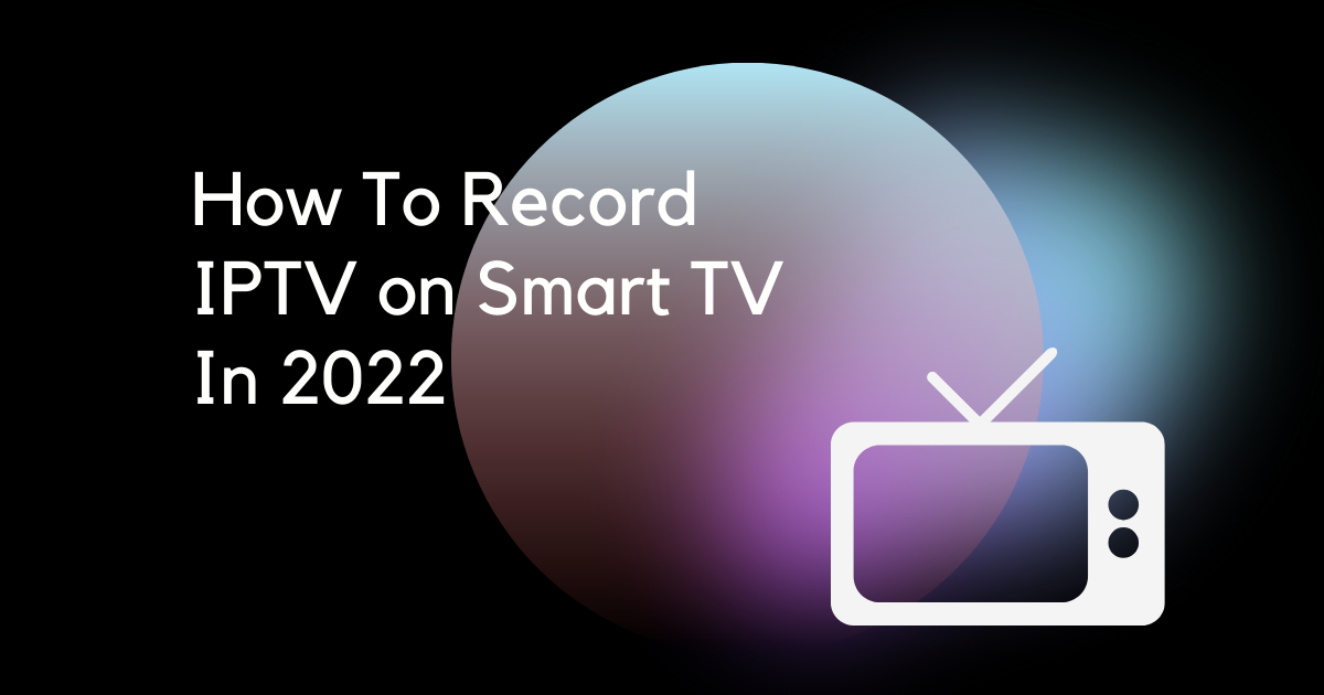 How To Record IPTV on Smart TV In 2022