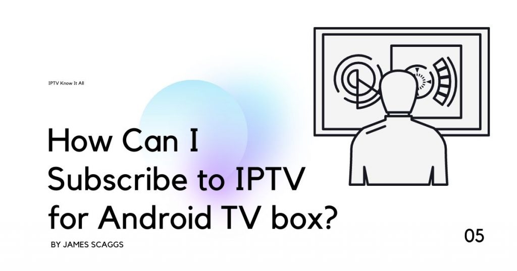IPTV on Android TV: How can I subscribe to IPTV on Android TV box?